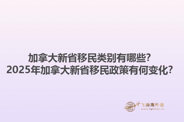 加拿大新省移民類別有哪些？2025年加拿大新省移民政策有何變化？
