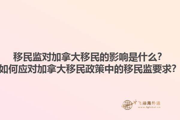 移民監(jiān)對(duì)加拿大移民的影響是什么？如何應(yīng)對(duì)加拿大移民政策中的移民監(jiān)要求？