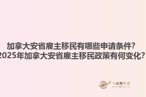 加拿大安省雇主移民有哪些申請(qǐng)條件？2025年加拿大安省雇主移民政策有何變化？