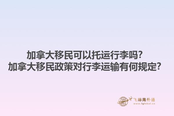 加拿大移民可以托運(yùn)行李嗎？加拿大移民政策對(duì)行李運(yùn)輸有何規(guī)定？