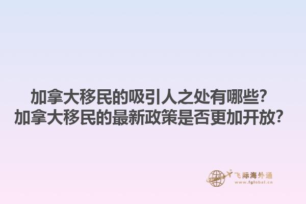 加拿大移民的吸引人之處有哪些？加拿大移民的最新政策是否更加開放？