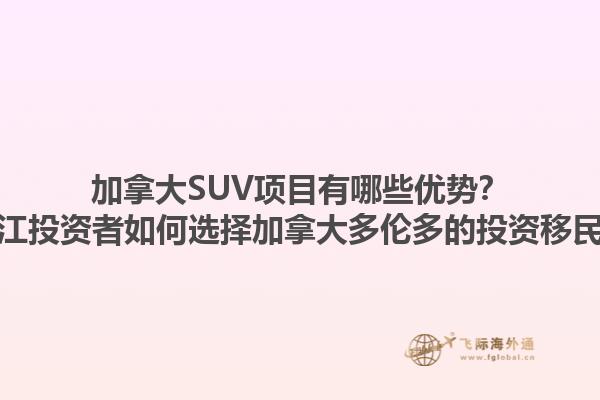 加拿大SUV項目有哪些優(yōu)勢？浙江投資者如何選擇加拿大多倫多的投資移民？
