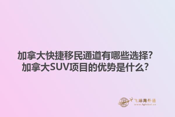 加拿大快捷移民通道有哪些選擇？加拿大SUV項目的優(yōu)勢是什么？
