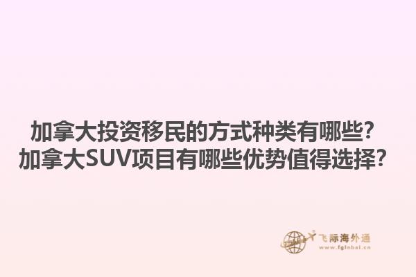 加拿大投資移民的方式種類有哪些？加拿大SUV項目有哪些優(yōu)勢值得選擇？