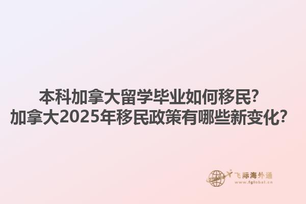 本科加拿大留學畢業(yè)如何移民？加拿大2025年移民政策有哪些新變化？