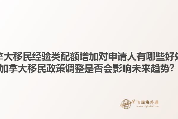 加拿大移民經驗類配額增加對申請人有哪些好處？加拿大移民政策調整是否會影響未來趨勢？