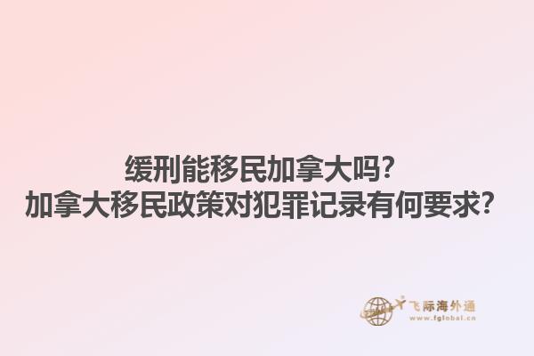 緩刑能移民加拿大嗎？加拿大移民政策對犯罪記錄有何要求？