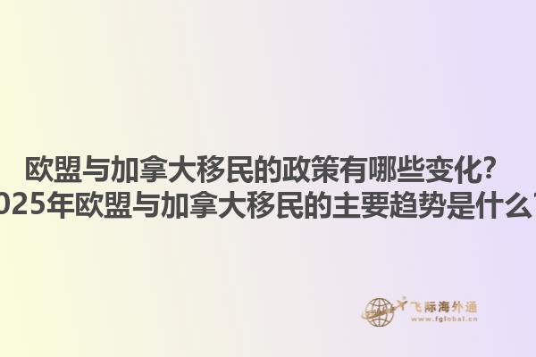 歐盟與加拿大移民的政策有哪些變化？2025年歐盟與加拿大移民的主要趨勢是什么？