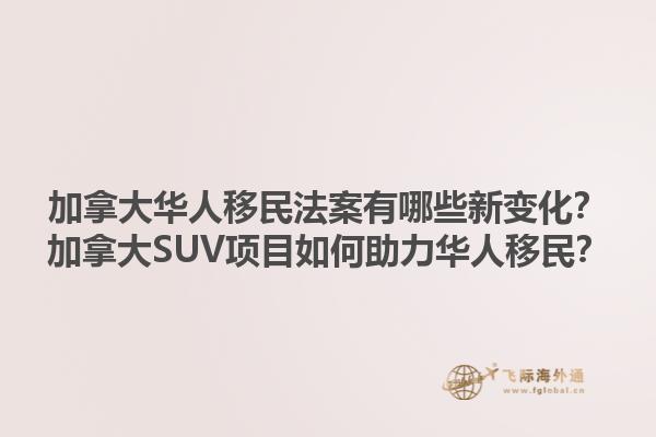 加拿大華人移民法案有哪些新變化？加拿大SUV項目如何助力華人移民？