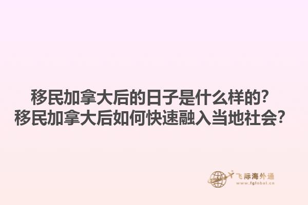 移民加拿大后的日子是什么樣的？移民加拿大后如何快速融入當(dāng)?shù)厣鐣?huì)？