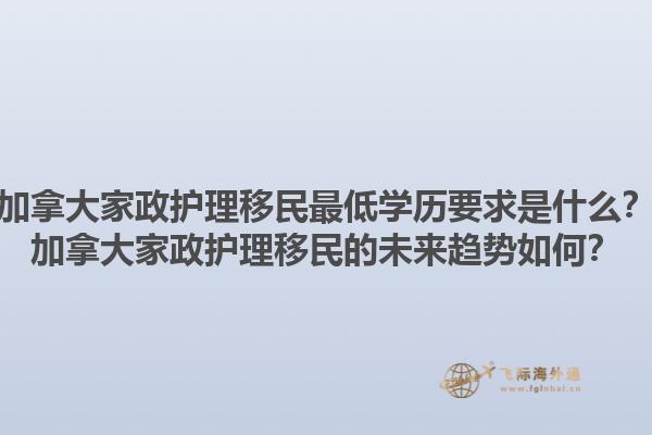 加拿大家政護(hù)理移民最低學(xué)歷要求是什么？加拿大家政護(hù)理移民的未來趨勢(shì)如何？