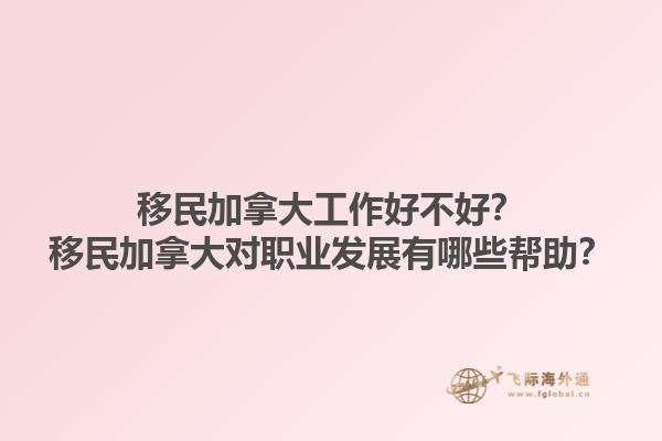 移民加拿大工作好不好？移民加拿大對(duì)職業(yè)發(fā)展有哪些幫助？
