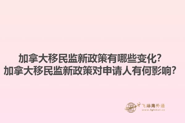 加拿大移民監(jiān)新政策有哪些變化？加拿大移民監(jiān)新政策對(duì)申請(qǐng)人有何影響？