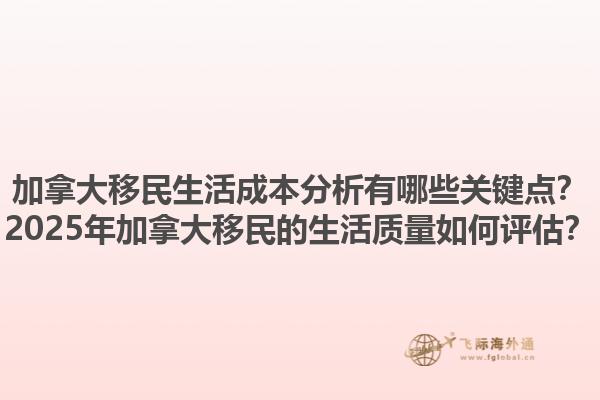 加拿大移民生活成本分析有哪些關(guān)鍵點(diǎn)？2025年加拿大移民的生活質(zhì)量如何評(píng)估？