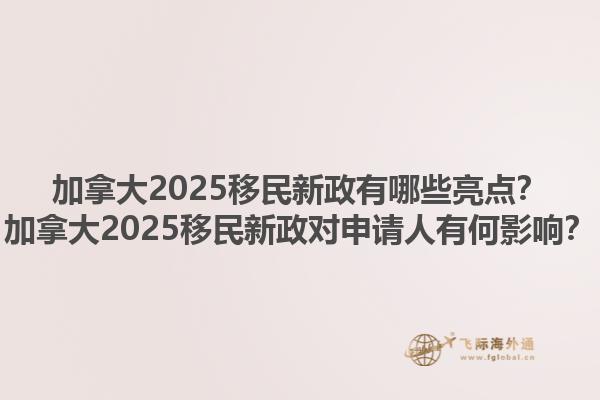 加拿大2025移民新政有哪些亮點？加拿大2025移民新政對申請人有何影響？
