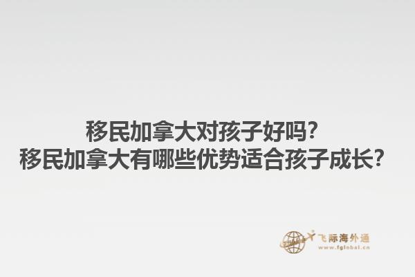移民加拿大對孩子好嗎？移民加拿大有哪些優(yōu)勢適合孩子成長？