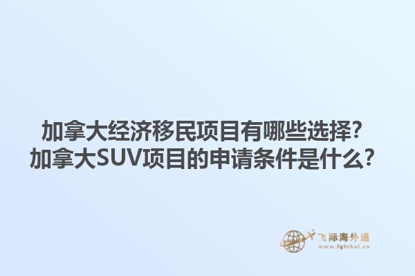 加拿大經(jīng)濟移民項目有哪些選擇？加拿大SUV項目的申請條件是什么？