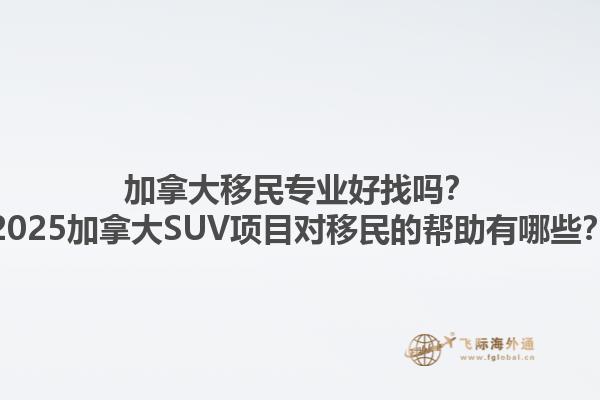 加拿大移民專業(yè)好找嗎？2025加拿大SUV項目對移民的幫助有哪些？